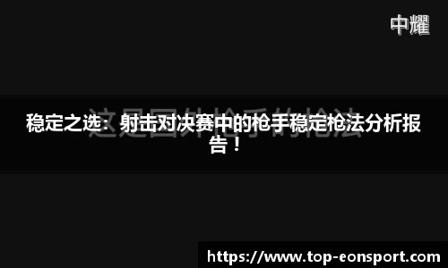 稳定之选：射击对决赛中的枪手稳定枪法分析报告 !