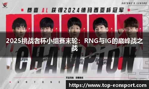 2025挑战者杯小组赛末轮：RNG与IG的巅峰战之战