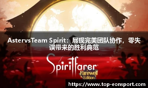 AstervsTeam Spirit：展现完美团队协作，零失误带来的胜利典范