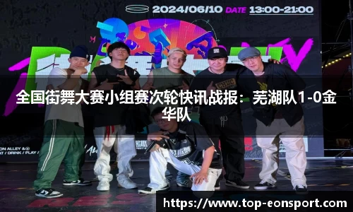 全国街舞大赛小组赛次轮快讯战报：芜湖队1-0金华队
