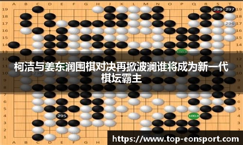 柯洁与姜东润围棋对决再掀波澜谁将成为新一代棋坛霸主