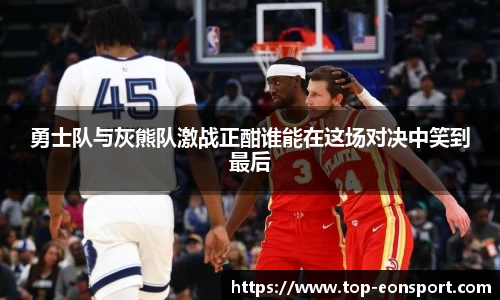 勇士队与灰熊队激战正酣谁能在这场对决中笑到最后